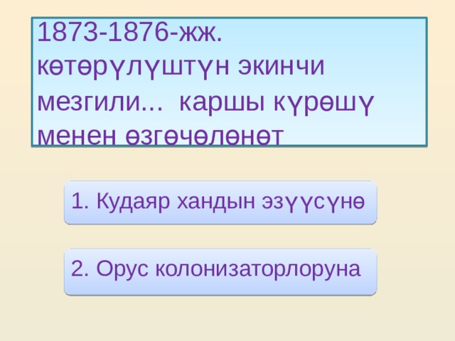 1873-1876-жж. көтөрүлүштүн экинчи мезгили... каршы күрөшү  менен өзгөчөлөнөт 1. Кудаяр хандын эзүүсүнө 2. Орус колонизаторлоруна 