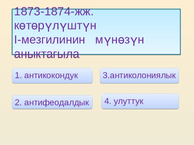 1873-1874-жж. көтөрүлүштүн I-мезгилинин мүнөзүн аныктагыла 1. антикокондук 3.антиколониялык 4. улуттук 2. антифеодалдык 