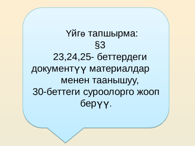  Ү йг ө тапшырма:  §3  23,24,25- беттердеги документүү материалдар менен таанышуу, 30-беттеги суроолорго жооп берүү . 