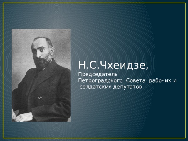 Н.С.Чхеидзе, Председатель Петроградского Совета рабочих и  солдатских депутатов 