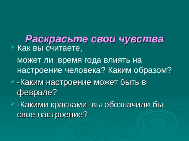   Раскрасьте свои чувства    Как вы считаете,  может ли время года влиять на настроение человека? Каким образом? -Каким настроение может быть в феврале? -Какими красками вы обозначили бы свое настроение? 