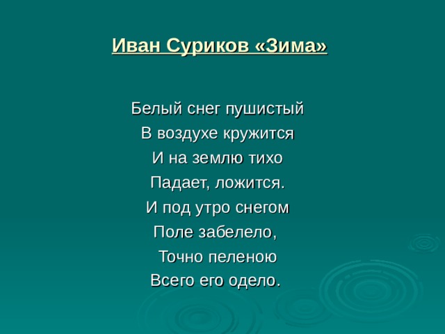 Иван Суриков «Зима» Белый снег пушистый В воздухе кружится И на землю тихо Падает, ложится. И под утро снегом Поле забелело, Точно пеленою Всего его одело.  