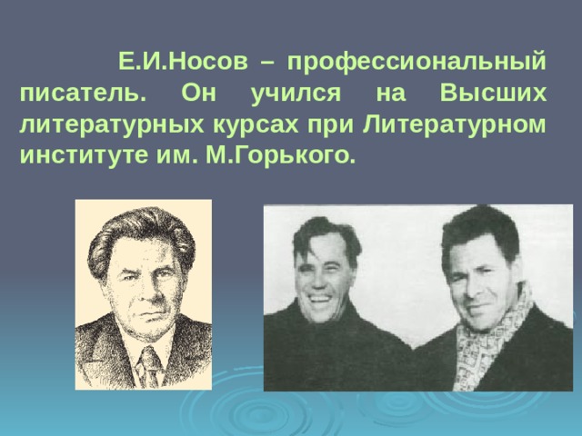  Е.И.Носов – профессиональный писатель. Он учился на Высших литературных курсах при Литературном институте им. М.Горького. 