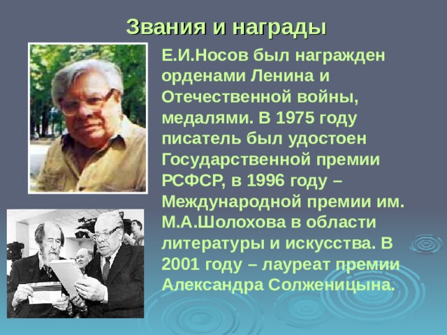 Звания и награды Е.И.Носов был награжден орденами Ленина и Отечественной войны, медалями. В 1975 году писатель был удостоен Государственной премии РСФСР, в 1996 году – Международной премии им. М.А.Шолохова в области литературы и искусства. В 2001 году – лауреат премии Александра Солженицына.  