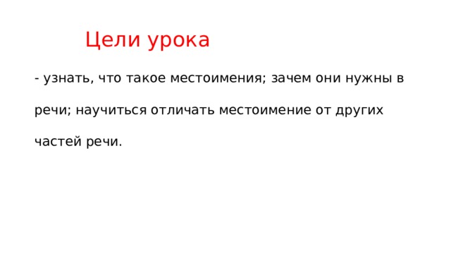    Цели урока - узнать, что такое местоимения; зачем они нужны в речи; научиться отличать местоимение от других частей речи. 