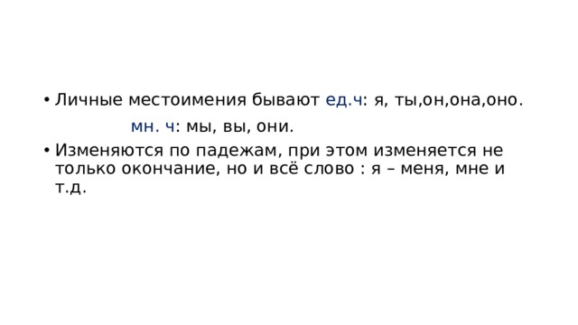 Личные местоимения бывают ед.ч : я, ты,он,она,оно.     мн. ч : мы, вы, они. Изменяются по падежам, при этом изменяется не только окончание, но и всё слово : я – меня, мне и т.д. 