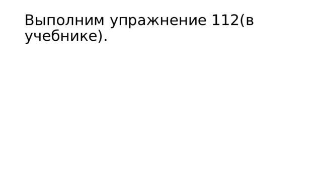 Выполним упражнение 112(в учебнике). 