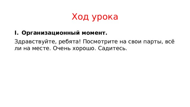 Ход урока I.  Организационный момент. Здравствуйте, ребята! Посмотрите на свои парты, всё ли на месте. Очень хорошо. Садитесь. 