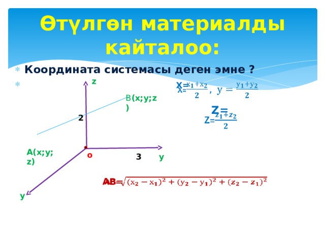 Өтүлгөн материалды кайталоо: Координата системасы деген эмне ?        z Х=    Z=  B (х;у;z) 2  А(х;у;z) о y 3 АВ=   y 