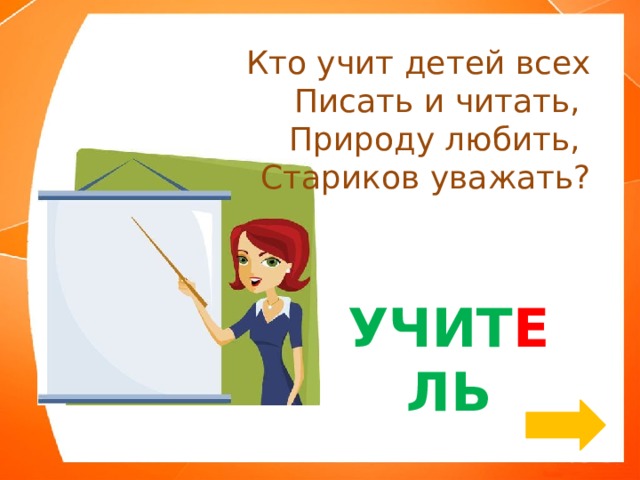 Кто учит детей всех  Писать и читать,   Природу любить, Стариков уважать? УЧИТ Е ЛЬ 