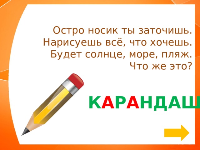 Остро носик ты заточишь.  Нарисуешь всё, что хочешь.  Будет солнце, море, пляж.  Что же это? К А Р А НДАШ 