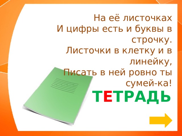 На её листочках  И цифры есть и буквы в строчку.  Листочки в клетку и в линейку,  Писать в ней ровно ты сумей-ка! Т Е ТРАДЬ 