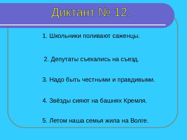 1. Школьники поливают саженцы. 2. Депутаты съехались на съезд. 3. Надо быть честными и правдивыми. 1-5 предложение – 5 секунд 4. Звёзды сияют на башнях Кремля. 5. Летом наша семья жила на Волге.  