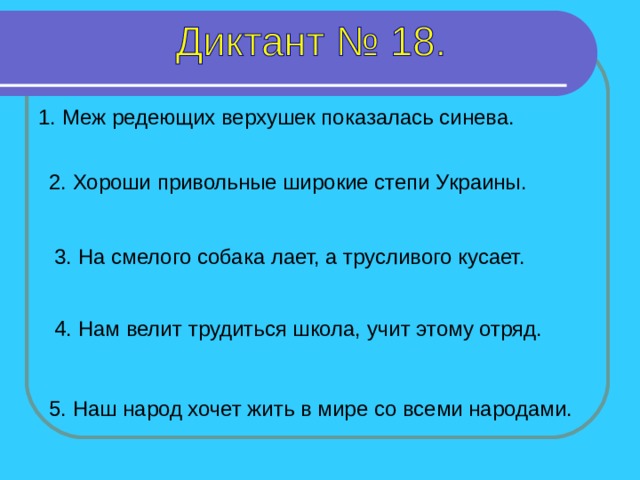 1. Меж редеющих верхушек показалась синева. 2. Хороши привольные широкие степи Украины. 3. На смелого собака лает, а трусливого кусает. 1-5 предложение – 4 секунды 4. Нам велит трудиться школа, учит этому отряд. 5. Наш народ хочет жить в мире со всеми народами.  