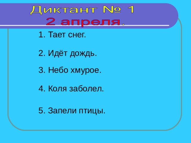 1. Тает снег. 2. Идёт дождь. 3. Небо хмурое. 4. Коля заболел. 1 - 2 предложение - 4 сек, 3 - 5предложение - 5 сек 5. Запели птицы.  