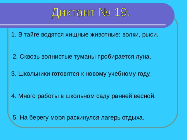 1. В тайге водятся хищные животные: волки, рыси. 2. Сквозь волнистые туманы пробирается луна. 3. Школьники готовятся к новому учебному году.  1-5 предложение – 5 секунд 4. Много работы в школьном саду ранней весной. 5. На берегу моря раскинулся лагерь отдыха.  