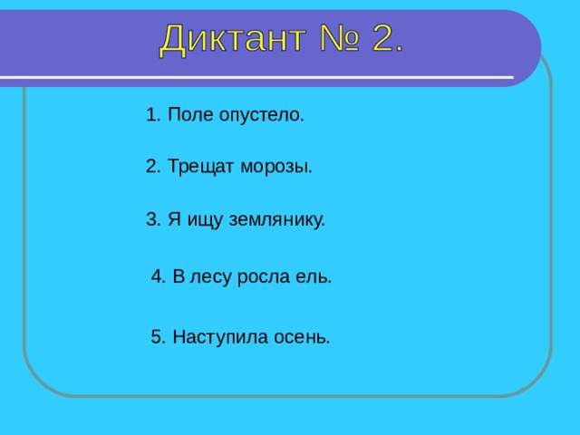 1. Поле опустело. 2. Трещат морозы. 3. Я ищу землянику. 4. В лесу росла ель. 1-4 предложение – 6 секунд, 5 предложение -7 секунд. 5. Наступила осень.  