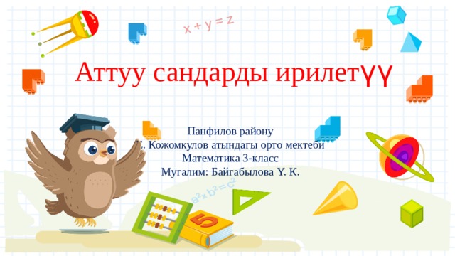 Аттуу сандарды ирилет үү Панфилов району Е. Кожомкулов атындагы орто мектеби Математика 3-класс Мугалим: Байгабылова Y. К. 