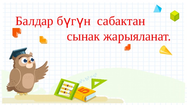  Балдар б ү г ү н сабактан сынак жарыяланат.   