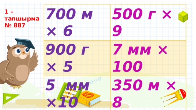 700 м × 6 500 г × 9 900 г × 5 7 мм × 100 5 мм ×10 350 м × 8 18 дм × 7 60 см × 7 1 – тапшырма № 887 