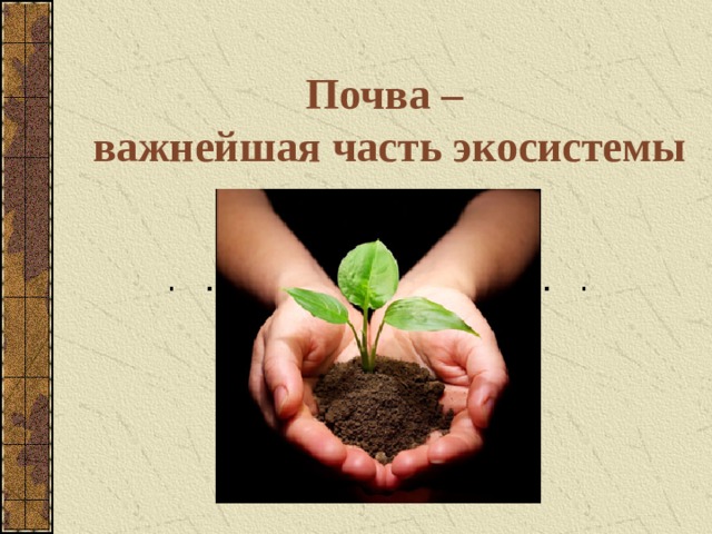  Почва –  важнейшая часть экосистемы 