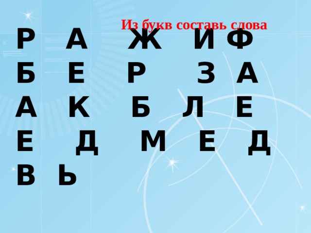 Из букв составь слова Р А Ж И Ф  Б Е Р З А  А К Б Л Е  Е Д М Е Д В Ь   