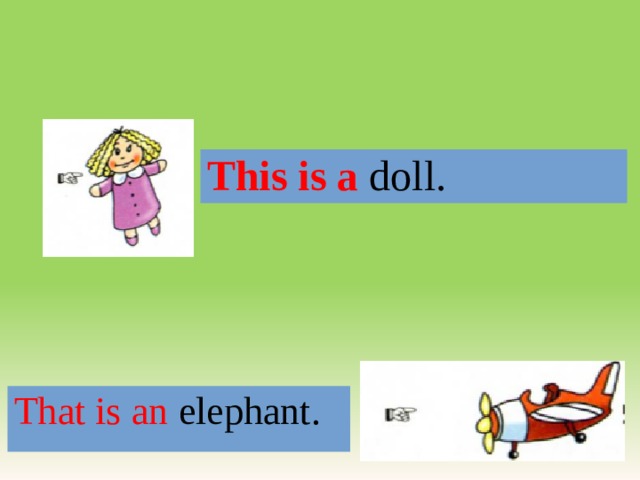 This is a doll. That is an elephant. 