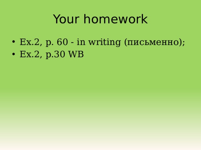 Your homework Ex.2, p. 60 - in writing (письменно); Ex.2, p.30 WB 