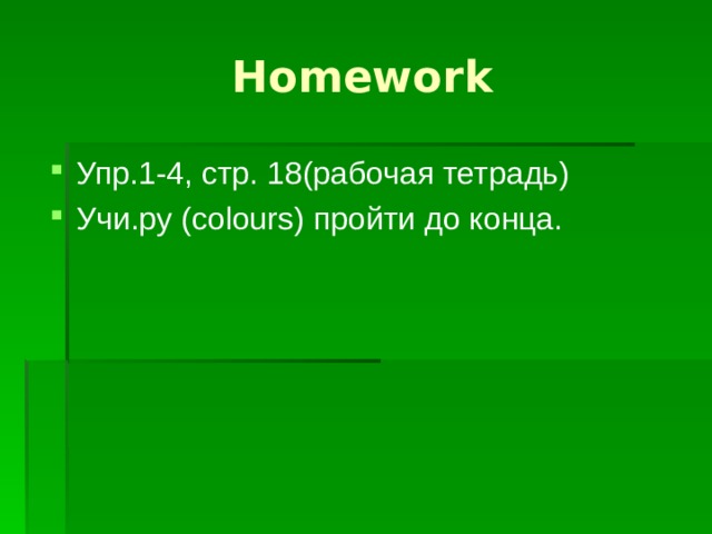 Homework Упр.1-4, стр. 18(рабочая тетрадь) Учи.ру ( colours) пройти до конца. 