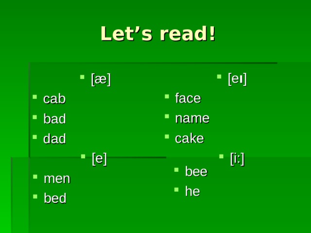 Let’s read! [e I ] face name cake [i:]    [æ] cab bad dad [e] men bed  bee he 