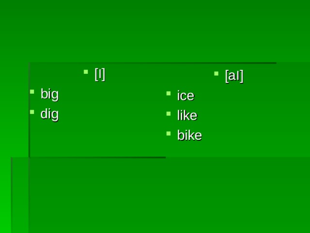 [ I ] big dig   [a I ] ice like bike 