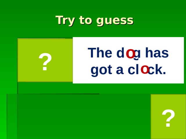 Try to guess The d g has got a cl  ck. ? o o ? 