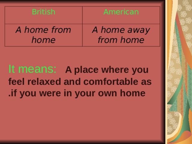 British American A home from home A home away from home It means:  A place where you feel relaxed and comfortable as if you were in your own home .   