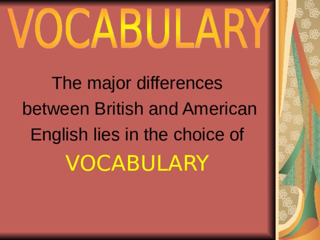 The major differences  between British and American  English lies in the choice of  VOCABULARY 