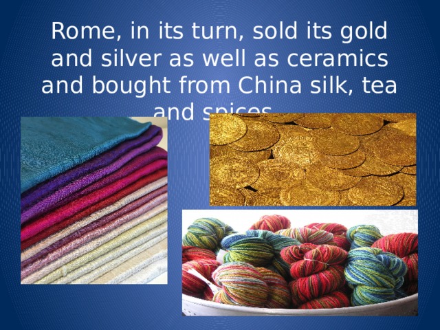 Rome, in its turn, sold its gold and silver as well as ceramics and bought from China silk, tea and spices. 
