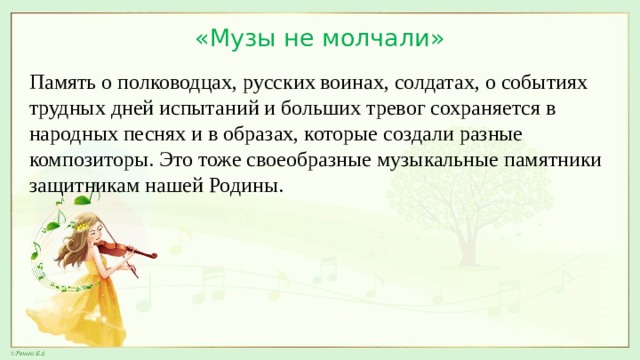 «Музы не молчали» Память о полководцах, русских воинах, солдатах, о событиях трудных дней испытаний и больших тревог сохраняется в народных песнях и в образах, которые создали разные композиторы. Это тоже своеобразные музыкальные памятники защитникам нашей Родины. 