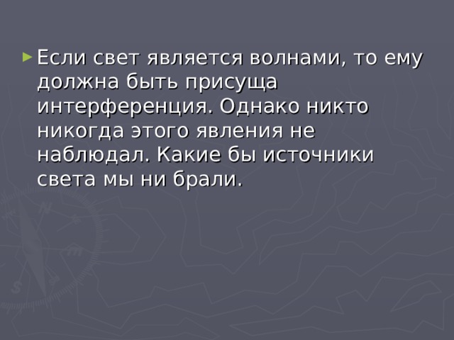 Если свет является волнами, то ему должна быть присуща интерференция. Однако никто никогда этого явления не наблюдал. Какие бы источники света мы ни брали.  