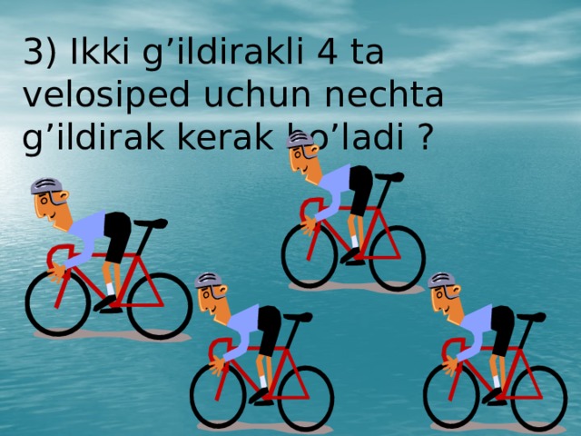 3) Ikki g’ildirakli 4 ta velosiped uchun nechta g’ildirak kerak bo’ladi ?  