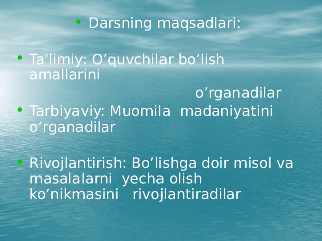 Darsning maqsadlari: Ta’limiy: O’quvchilar bo’lish amallarini  o’rganadilar Tarbiyaviy: Muomila madaniyatini o’rganadilar Rivojlantirish: Bo’lishga doir misol va masalalarni yecha olish ko’nikmasini rivojlantiradilar 