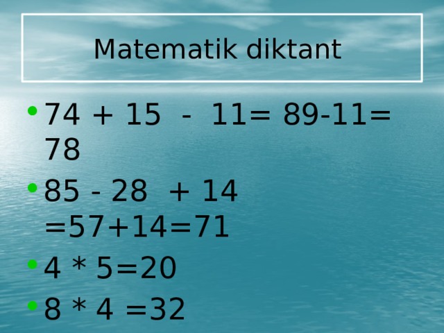 Matematik diktant  74 + 15 - 11= 89-11= 78 85 - 28 + 14 =57+14=71 4 * 5=20 8 * 4 =32 