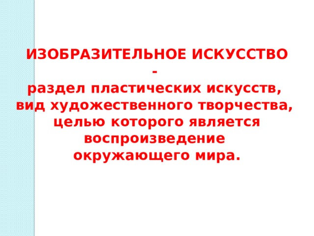 ИЗОБРАЗИТЕЛЬНОЕ ИСКУССТВО - раздел пластических искусств, вид художественного творчества, целью которого является воспроизведение окружающего мира. 