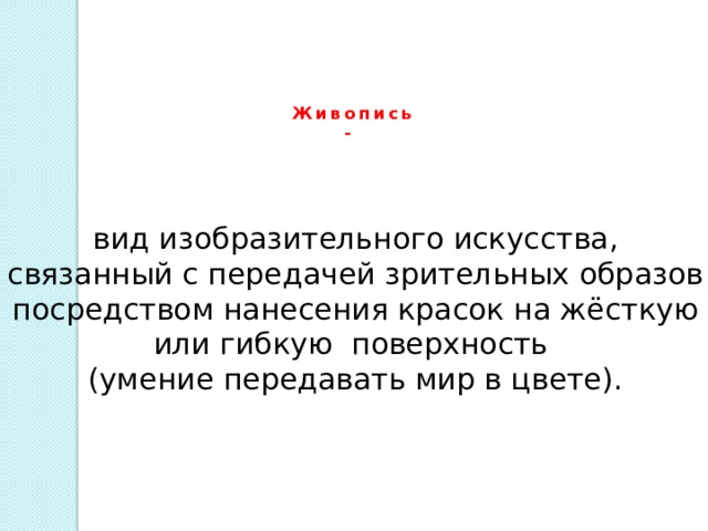 Живопись -  вид изобразительного искусства, связанный с передачей зрительных образов посредством нанесения красок на жёсткую или гибкую  поверхность (умение передавать мир в цвете). 