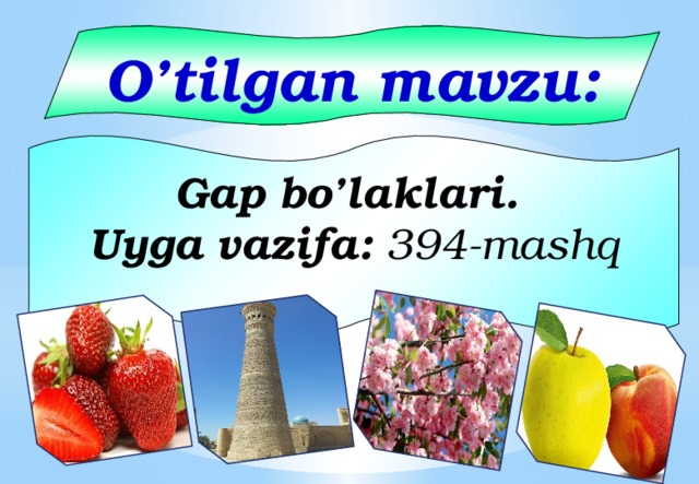 O’tilgan mavzu: Gap bo’laklari. Uyga vazifa: 394-mashq 