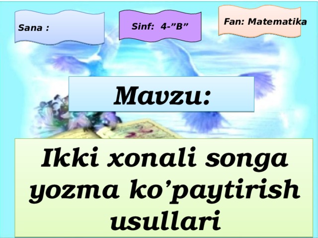  Fan: Matematika Sana : Sinf: 4-”B” Mavzu: Ikki xonali songa yozma ko’paytirish usullari  