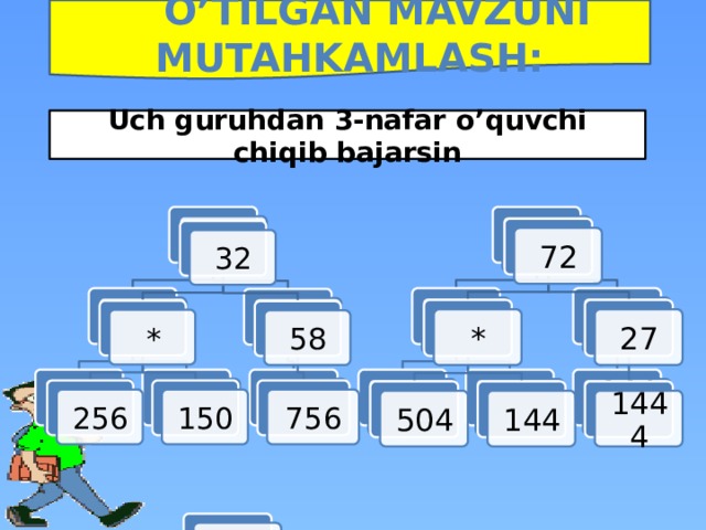  o’tilgan mavzuni mutahkamlash: Uch guruhdan 3-nafar o’quvchi chiqib bajarsin 72 32 72 32 27 * * 58 27 * * 58 756 150 256 504 1444 144 756 150 256 1444 144 504 64 26 * 384 128 2664 