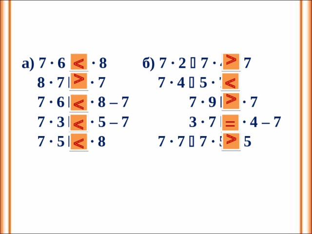     а) 7 · 6  7 · 8  б) 7 · 2  7 · 4 – 7  8 · 7  6 · 7  7 · 4  5 · 7  7 · 6  7 · 8 – 7  7 · 9  8 · 7  7 · 3  7 · 5 – 7  3 · 7  7 · 4 – 7  7 · 5  7 · 8  7 · 7  7 · 5 + 5       = 