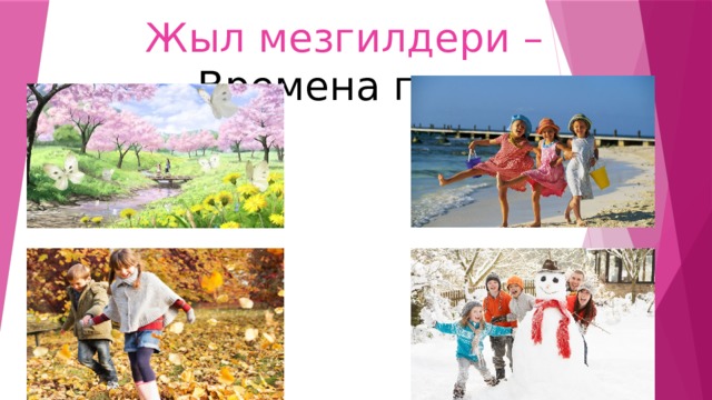 Жыл мезгилдери – Времена года 