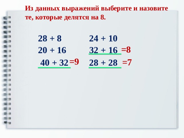 Из данных выражений выберите и назовите те, которые делятся на 8. 28 + 8  24 + 10 20 + 16   32 + 16  40 + 32  28 + 28 =8 =9 =7