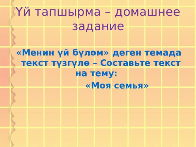Үй тапшырма – домашнее задание  «Менин үй бүлөм» деген темада текст түзгүлө – Составьте текст на тему:  «Моя семья»  