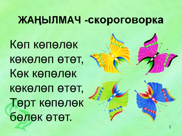 Көп көпөлөк көкөлөп өтөт, Көк көпөлөк көкөлөп өтөт, Төрт көпөлөк бөлөк өтөт.  